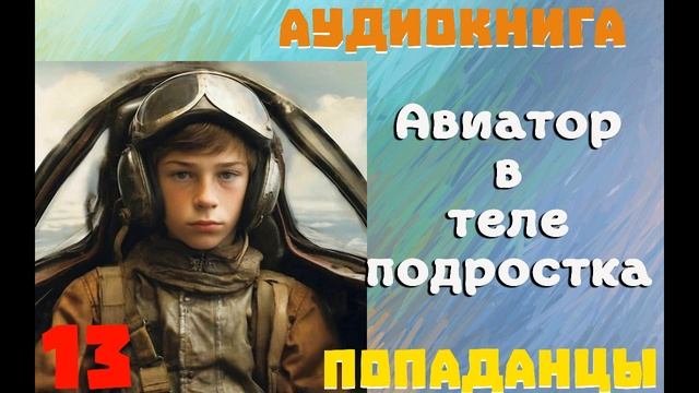 АУДИОКНИГА: ПОПАДАНЦЫ - АВИАТОР В ТЕЛЕ ПОДРОСТКА (Книга 13) смотреть онлайн