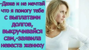 Даже и не мечтай, что я тебе помогу с выплатами долгов