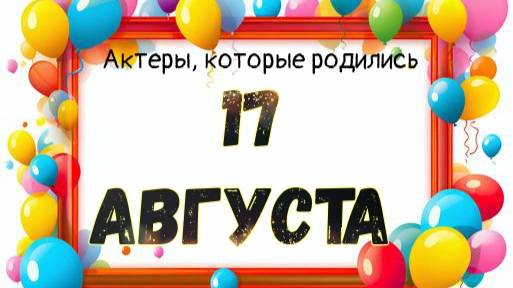 Актеры, которые родились 17 августа смотреть онлайн
