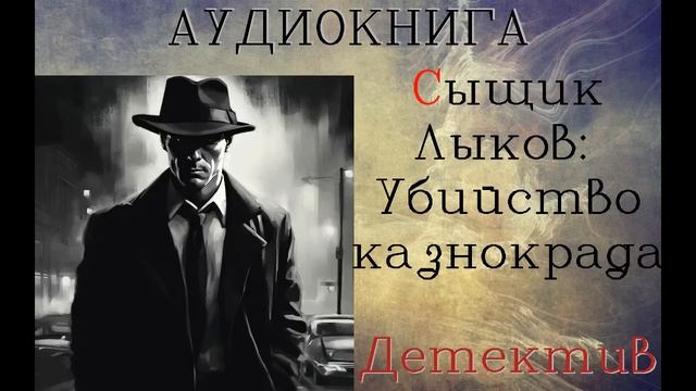 АУДИОКНИГА: ДЕТЕКТИВ- СЫЩИК ЛЫКОВ: УБИЙСТВО КАЗНОКРАДА смотреть онлайн