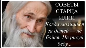 Советы Старца Илии_Когда Молишься за ДЕТЕЙ, не бойся, не рисуй  беду