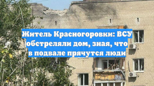 Житель Красногоровки: ВСУ обстреляли дом, зная, что в подвале прячутся люди