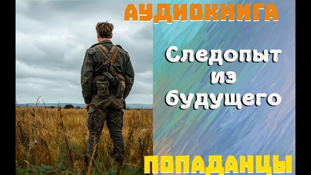 АУДИОКНИГА: ПОПАДАНЦЫ - СЛЕДОПЫТ ИЗ БУДУЩЕГО (Книга 1) смотреть онлайн