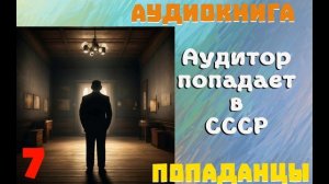 АУДИОКНИГА: ПОПАДАНЦЫ - АУДИТОР ПОПАДАЕТ В СССР (Книга 7)
