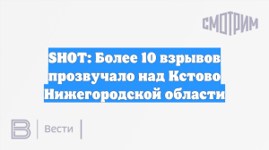 SHOT: Более 10 взрывов прозвучало над Кстово Нижегородской области