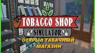 ОТКРЫЛ ТАБАЧНЫЙ МАГАЗИН | Tobacco Shop Simulator