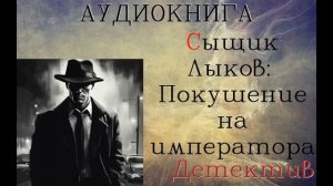 АУДИОКНИГА: ДЕТЕКТИВ- СЫЩИК ЛЫКОВ: ПОКУШЕНИЕ НА ИМПЕРАТОРА