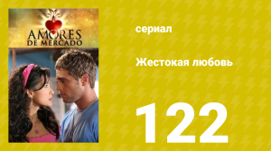 Жестокая любовь 122 серия (сериал, 2006)