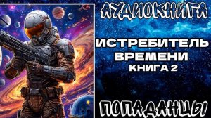 АУДИОКНИГА ПОПАДАНЦЫ: ИСТРЕБИТЕЛЬ ВРЕМЕНИ. КНИГА 2
