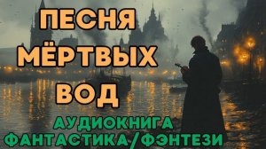 АУДИОКНИГА ФАНТАСТИКА/ФЭНТЕЗИ: ПЕСНЯ МЁРТВЫХ ВОД СЛУШАТЬ
