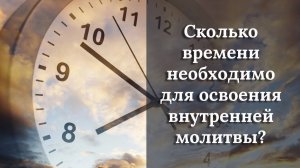 Сколько времени необходимо для освоения внутренней молитвы?