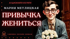Аудиокнига. "Привычка жениться". Мария Метлицкая. Исполняет Константин Коновалов