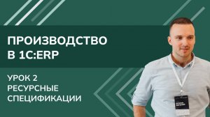 Производство в 1С:ERP. Урок 2. Ресурсные спецификации (2025 г.)