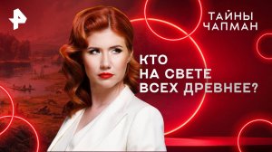 Кто на свете всех древнее? — Тайны Чапман (14.08.2025)