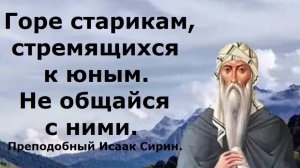 Горе старикам, стремящимся к юным. Не общайся с ними. Преподобный Исаак Сирин.
