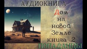АУДИОКНИГА: ПОПАДАНЦЫ- ДОМ НА НОВОЙ ЗЕМЛЕ// КНИГА 2