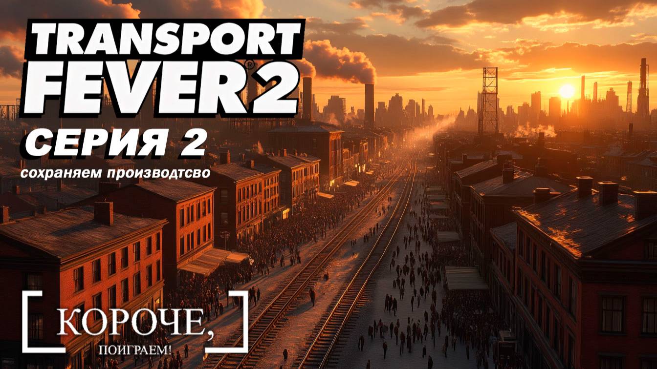 Развиваем и не даем пропасть производству Transport Fever 2 #2