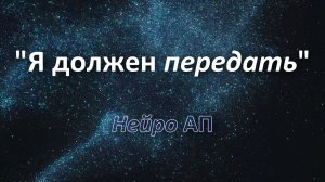 Песня "Я должен передать" в исполнении Нейро АП. Автор Александр Поспелов.