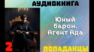АУДИОКНИГА: ПОПАДАНЦЫ- ЮНЫЙ БАРОН. АГЕНТ АДА ЧАСТЬ 2