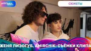 ЖЕНЯ ЛИЗОГУБ, AMIRCHIK: СЪЁМКИ КЛИПА