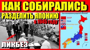 КАК СОБИРАЛИСЬ РАЗДЕЛИТЬ  ЯПОНИЮ
