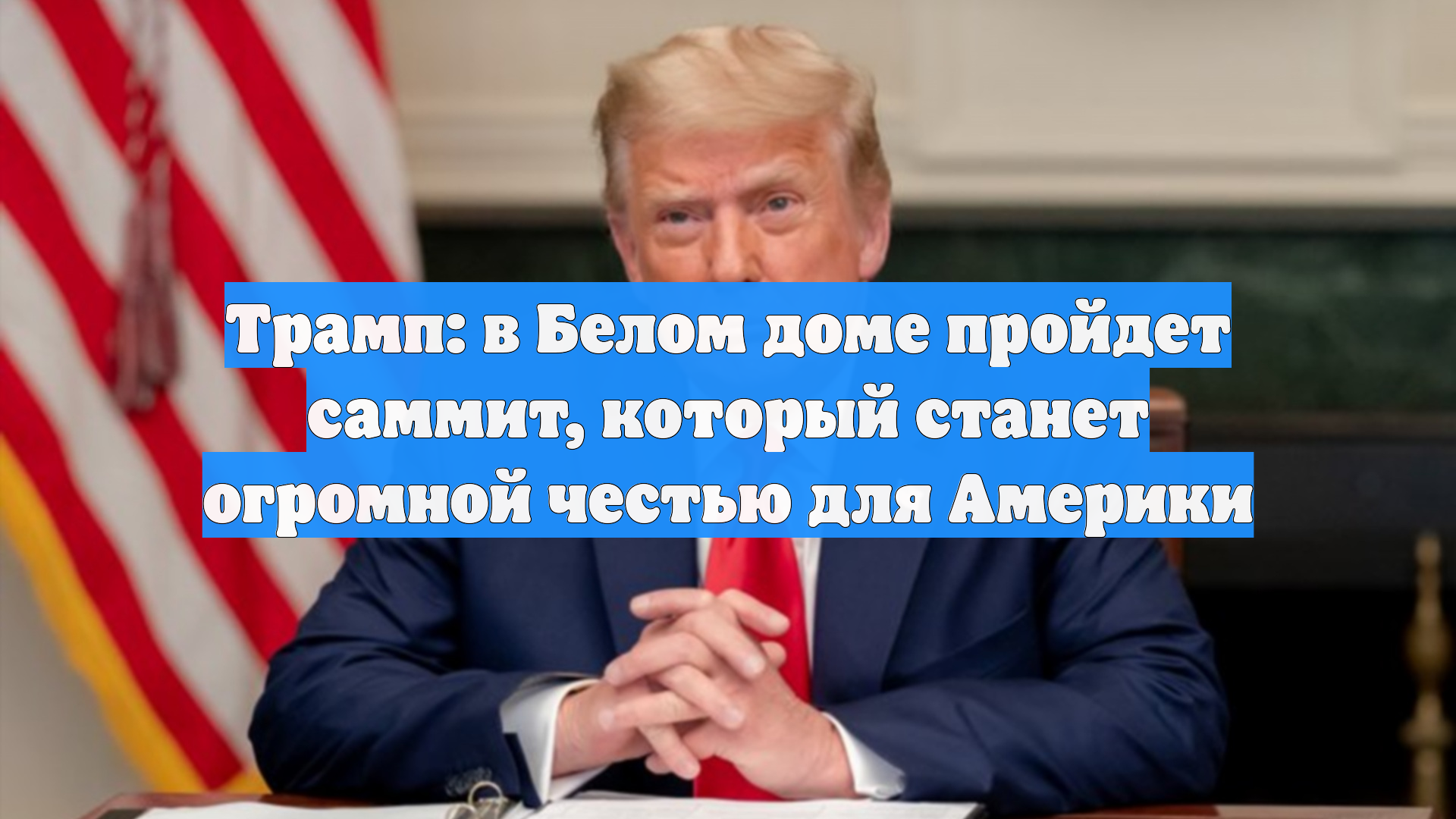 Трамп: в Белом доме пройдет саммит, который станет огромной честью для Америки