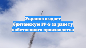 Украина выдает британскую FP-5 за ракету собственного производства