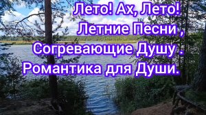 ЛЕТО! АХ, ЛЕТО! ЛЕТНИЕ ПЕСНИ, СОГРЕВАЮЩИЕ ДУШУ. РОМАНТИКА ДЛЯ ДУШИ