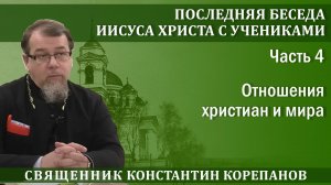 Последняя беседа Христа с учениками. Часть 4. Отношения христиан и мира | о. Константин Корепанов