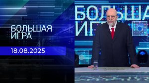 Большая игра. Часть 3. Выпуск от 18.05.2025