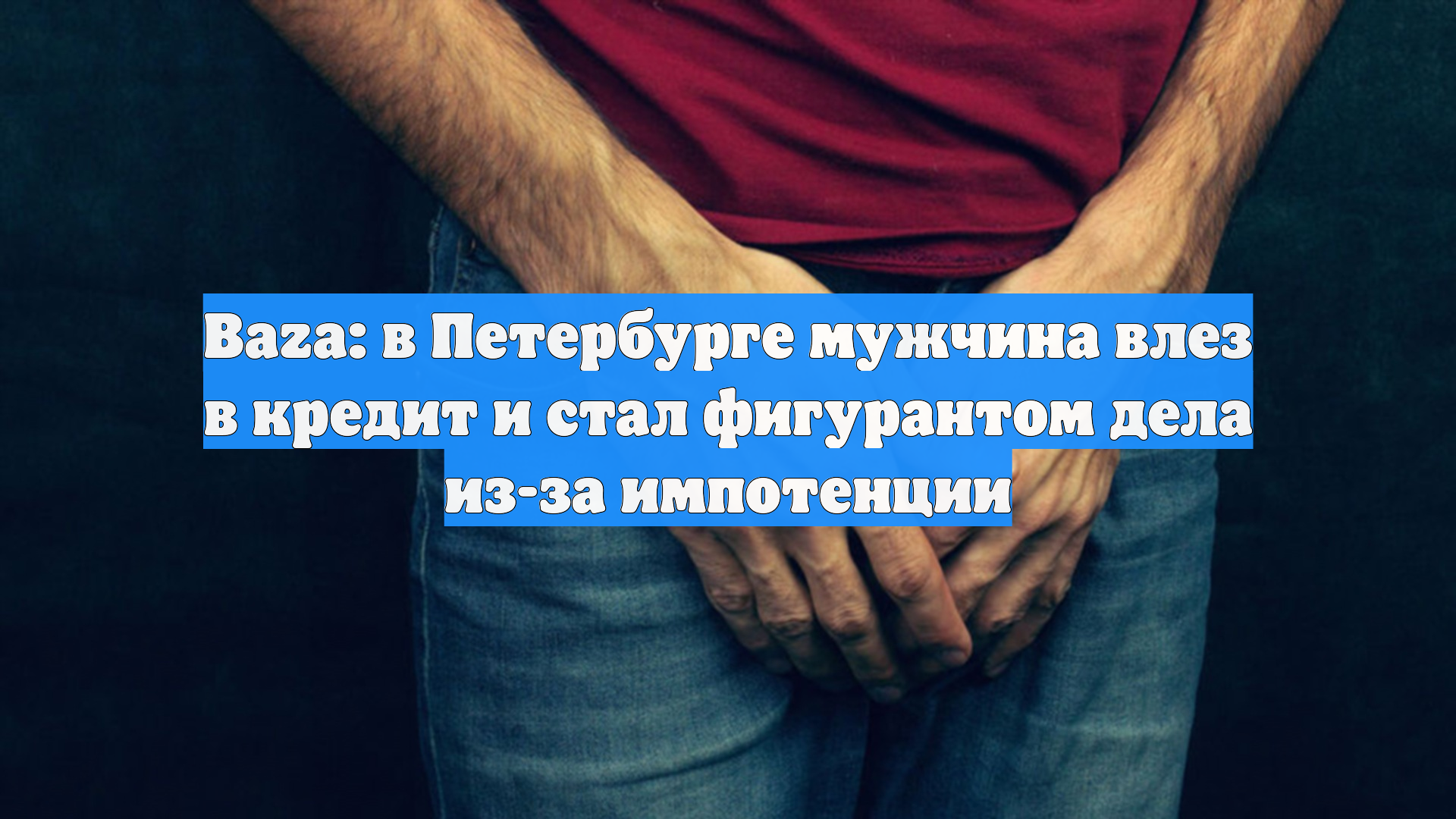 Baza: в Петербурге мужчина влез в кредит и стал фигурантом дела из-за импотенции