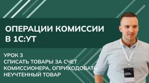 Операции комиссии:Урок3. Списать товары за счет комиссионера, оприходовать неучтенный товар в 1С УТ