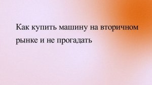 Как купить машину на вторичном рынке и не прогадать