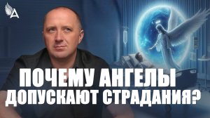 Почему Ангелы допускают страдания – Михаил Агеев