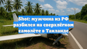 Shot: мужчина из РФ разбился на сверхлёгком самолёте в Таиланде