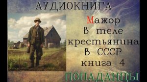 АУДИОКНИГА: ПОПАДАНЦЫ - МАЖОР В ТЕЛЕ КРЕСТЬЯНИНА В СССР (Книга 4)