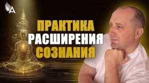 ПРАКТИКА РАСШИРЕНИЯ СОЗНАНИЯ в период ПЕРЕХОДА – Михаил Агеев