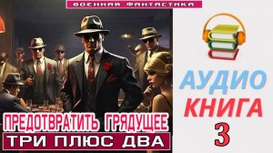 #Аудиокнига. «ПРЕДОТВРАТИТЬ ГРЯДУЩЕЕ -3! Три плюс два». КНИГА 3. #Попаданцы#БоеваяФантастика