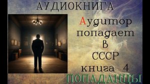 АУДИОКНИГА: ПОПАДАНЦЫ - АУДИТОР ПОПАДАЕТ В СССР (Книга 4)