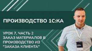 Курс Производство. Урок 7, ч.2 - Заказ материалов в производство из "Заказа клиента" в 1С КА (2024)