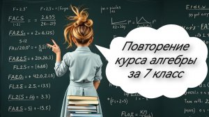Повторение курса алгебры за 7 класс. Для поступающих в 8 класс.