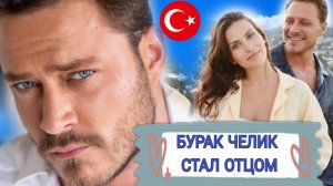 БУРАК ЧЕЛИК СТАЛ ОТЦОМ И НАЗВАЛ СЫНА  В ЧЕСТЬ ЛЮБИМОГО ПЕРСОНАЖА