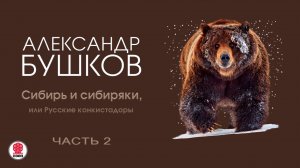 А. БУШКОВ «СИБИРЬ И СИБИРЯКИ, ИЛИ РУССКИЕ КОНКИСТАДОРЫ. ЧАСТЬ 2». Аудиокнига. Читает В. Кузнецов
