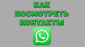 Как посмотреть контакты в Ватсапе