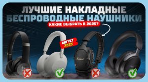 Лучшие накладные беспроводные наушники 2025 года — рейтинг топ моделей!