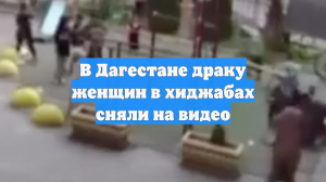 В Дагестане драку женщин в хиджабах сняли на видео