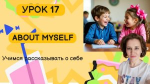 Урок 17 «О себе» («About myself»)