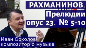 Лекция 145. С.В. Рахманинов. Прелюдии опус 23, № 5 - 10, опус 32| Композитор Иван Соколов о музыке.
