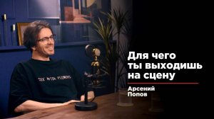 Арсений Попов.  Для чего ты выходишь на сцену