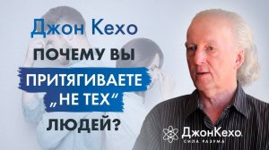 ❓ Джон Кехо. Как перестать притягивать один и тот же тип людей в свою жизнь?